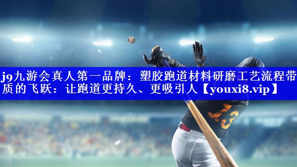 j9九游会真人第一品牌：塑胶跑道材料研磨工艺流程带来质的飞跃：让跑道更持久、更吸引人