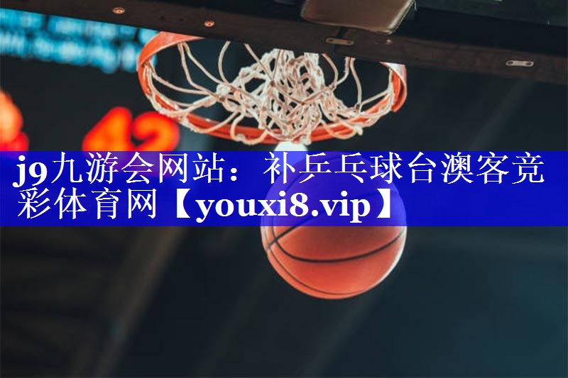 j9九游会网站：补乒乓球台澳客竞彩体育网