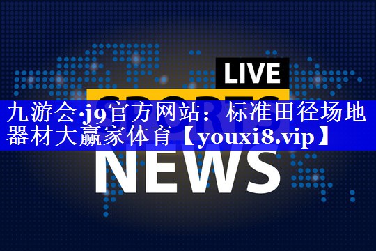 九游会·j9官方网站：标准田径场地器材大赢家体育