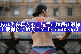 j9九游会真人第一品牌：如何在滑梯上确保孩子的安全？