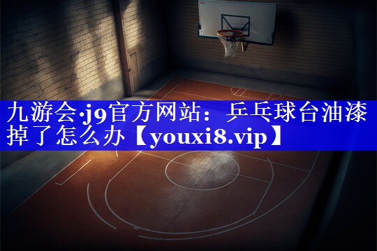 乒乓球台油漆掉了怎么办